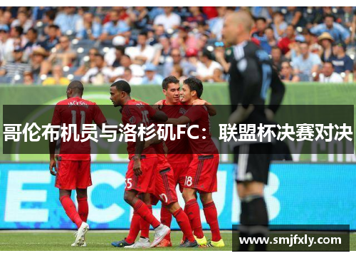 哥伦布机员与洛杉矶FC：联盟杯决赛对决